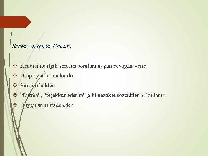 Sosyal-Duygusal Gelişim Kendisi ile ilgili sorulan sorulara uygun cevaplar verir. Grup oyunlarına katılır. Sırasını