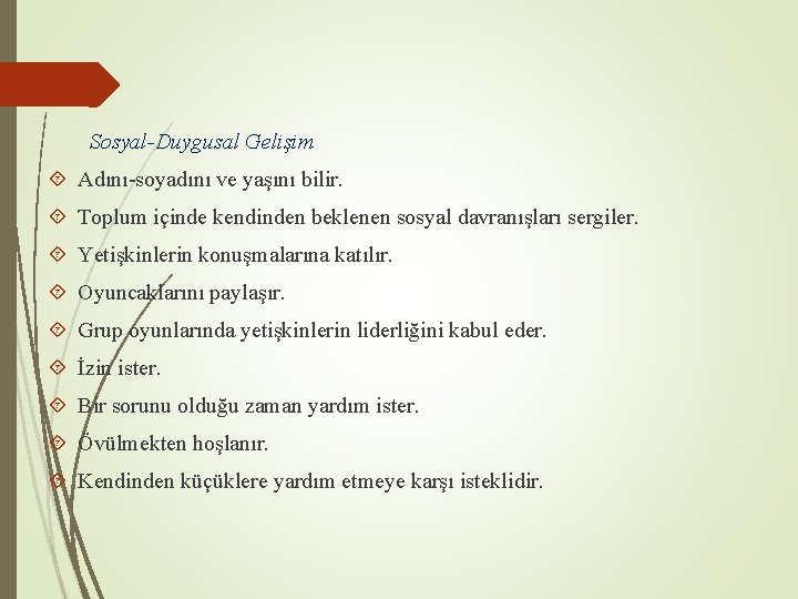 Sosyal-Duygusal Gelişim Adını-soyadını ve yaşını bilir. Toplum içinde kendinden beklenen sosyal davranışları sergiler. Yetişkinlerin