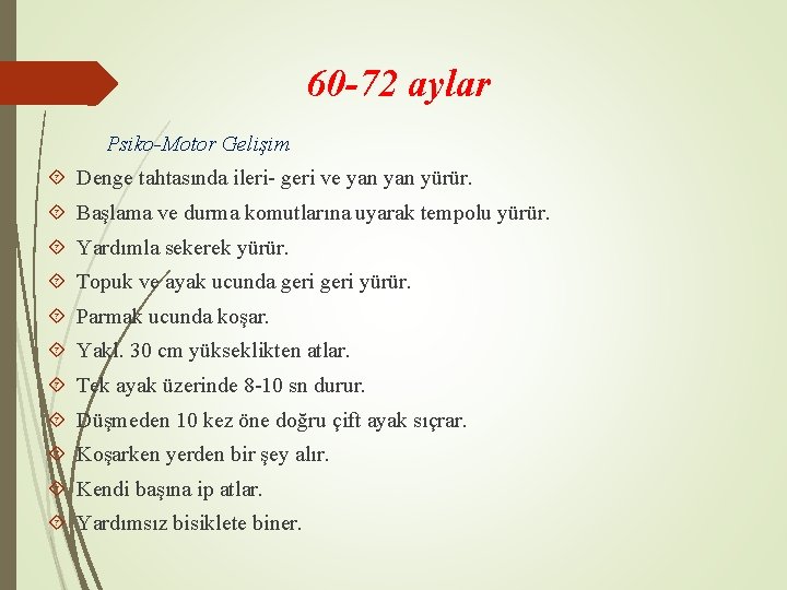 60 -72 aylar Psiko-Motor Gelişim Denge tahtasında ileri- geri ve yan yürür. Başlama ve
