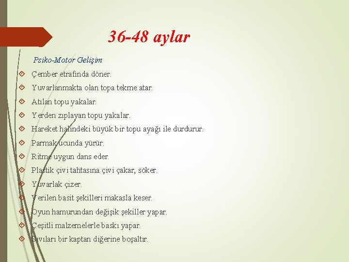 36 -48 aylar Psiko-Motor Gelişim Çember etrafında döner. Yuvarlanmakta olan topa tekme atar. Atılan