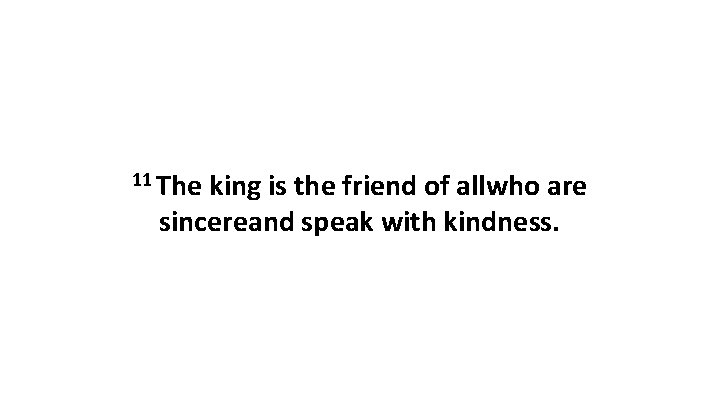 11 The king is the friend of allwho are sincereand speak with kindness. 