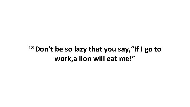 13 Don't be so lazy that you say, “If I go to work, a