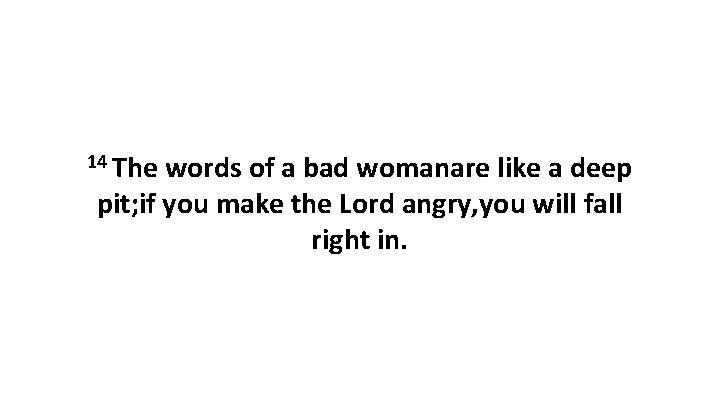 14 The words of a bad womanare like a deep pit; if you make