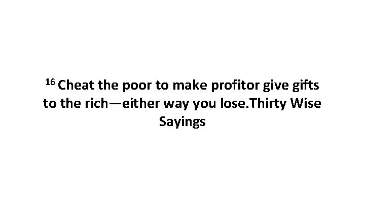 16 Cheat the poor to make profitor give gifts to the rich—either way you