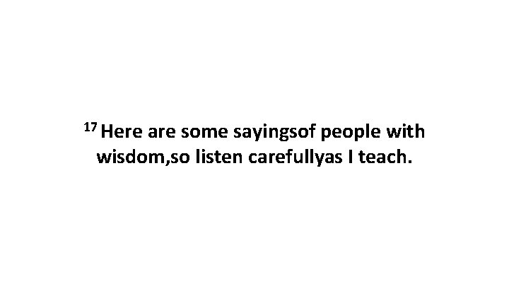 17 Here are some sayingsof people with wisdom, so listen carefullyas I teach. 