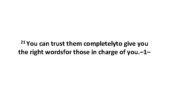 21 You can trust them completelyto give you the right wordsfor those in charge