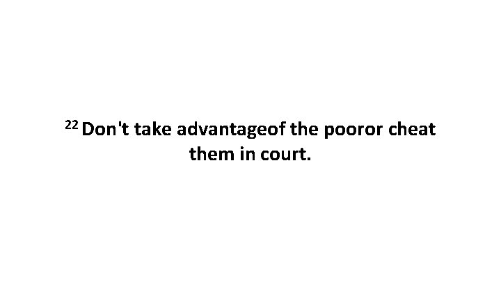 22 Don't take advantageof the pooror cheat them in court. 