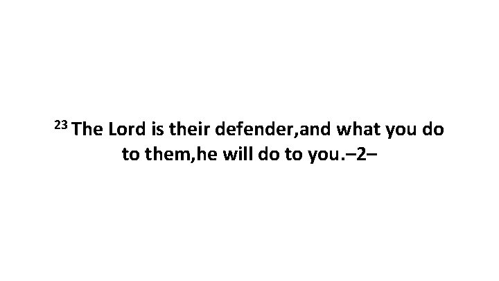 23 The Lord is their defender, and what you do to them, he will