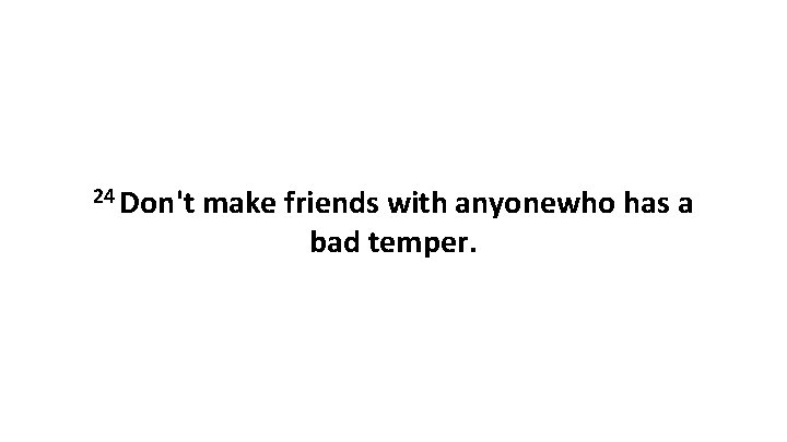 24 Don't make friends with anyonewho has a bad temper. 
