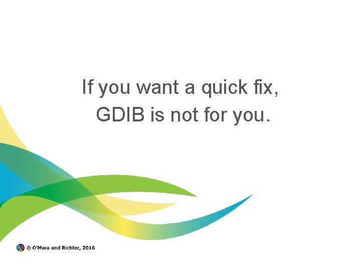 If you want a quick fix, GDIB is not for you. 