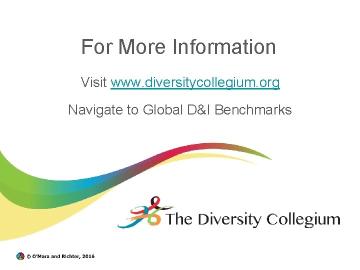  For More Information Visit www. diversitycollegium. org Navigate to Global D&I Benchmarks 