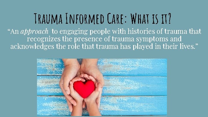 Trauma Informed Care: What is it? “An approach to engaging people with histories of