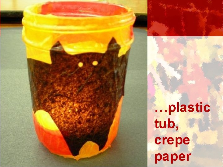 …plastic tub, crepe paper 