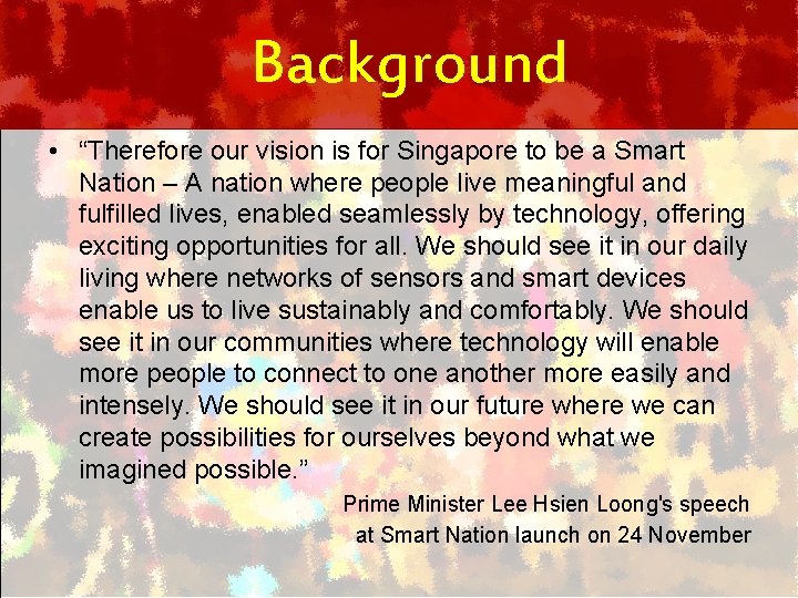 Background • “Therefore our vision is for Singapore to be a Smart Nation –