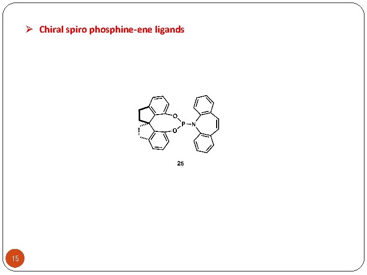 Ø Chiral spiro phosphine-ene ligands 15 