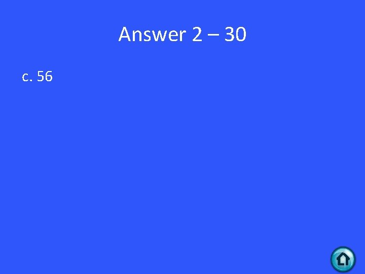 Answer 2 – 30 c. 56 