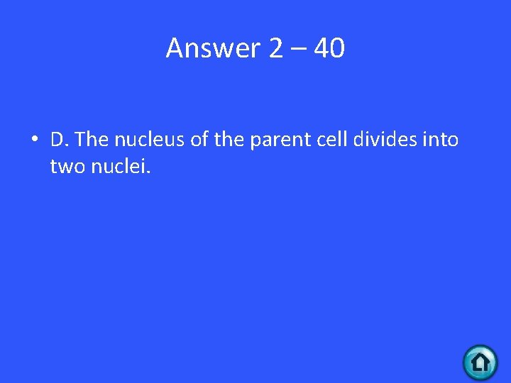 Answer 2 – 40 • D. The nucleus of the parent cell divides into Answer 2 – 40 • D. The nucleus of the parent cell divides into