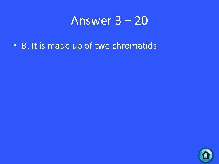 Answer 3 – 20 • B. It is made up of two chromatids 