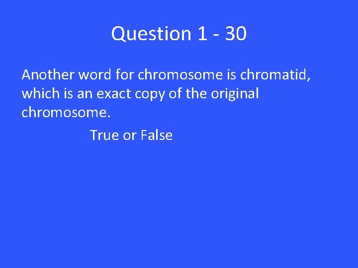 Question 1 - 30 Another word for chromosome is chromatid, which is an exact