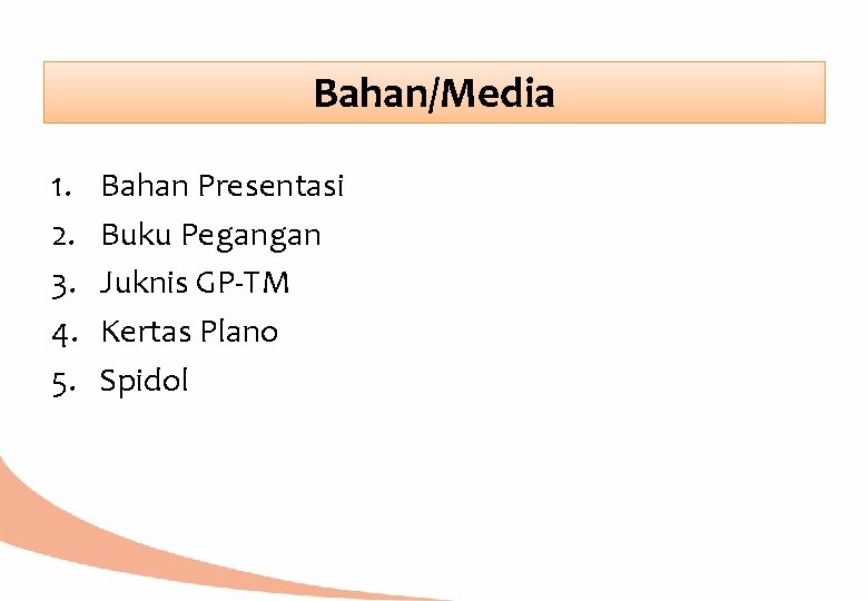 Bahan/Media 1. 2. 3. 4. 5. Bahan Presentasi Buku Pegangan Juknis GP-TM Kertas Plano