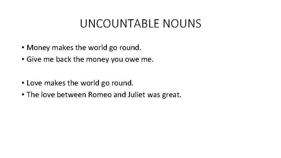 UNCOUNTABLE NOUNS • Money makes the world go round. • Give me back the