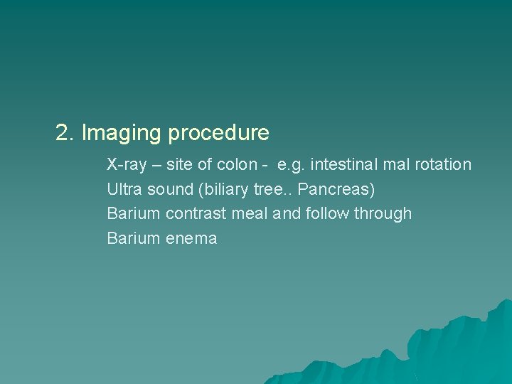 2. Imaging procedure X-ray – site of colon - e. g. intestinal mal rotation