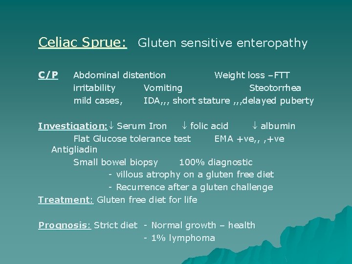 Celiac Sprue: Gluten sensitive enteropathy C/P Abdominal distention Weight loss –FTT irritability Vomiting Steotorrhea