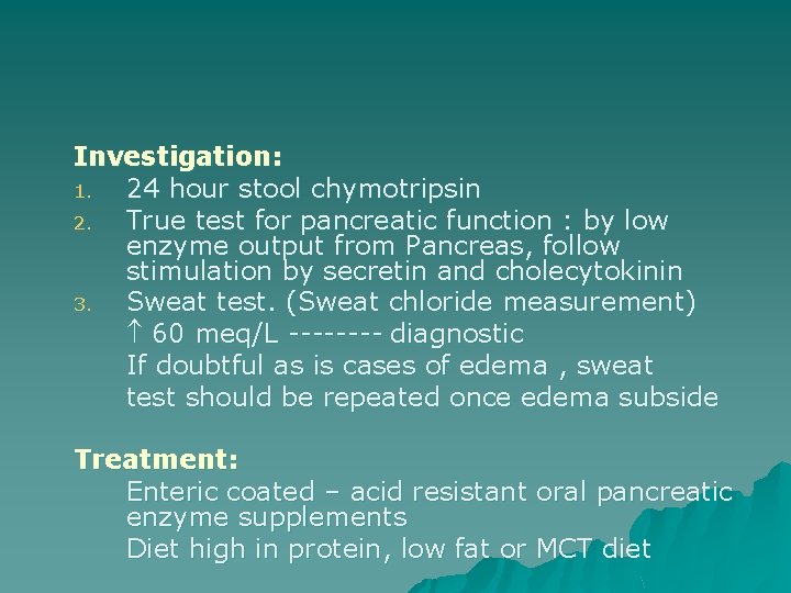 Investigation: 1. 24 hour stool chymotripsin 2. True test for pancreatic function : by