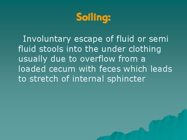 Soiling: Involuntary escape of fluid or semi fluid stools into the under clothing usually