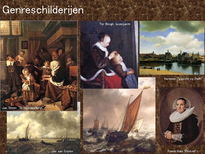 Genreschilderijen Ter Borgh: luizenjacht Vermeer ‘gezicht op Delft’ Jan Steen ‘St. Nicolaasfeest’ Jan van