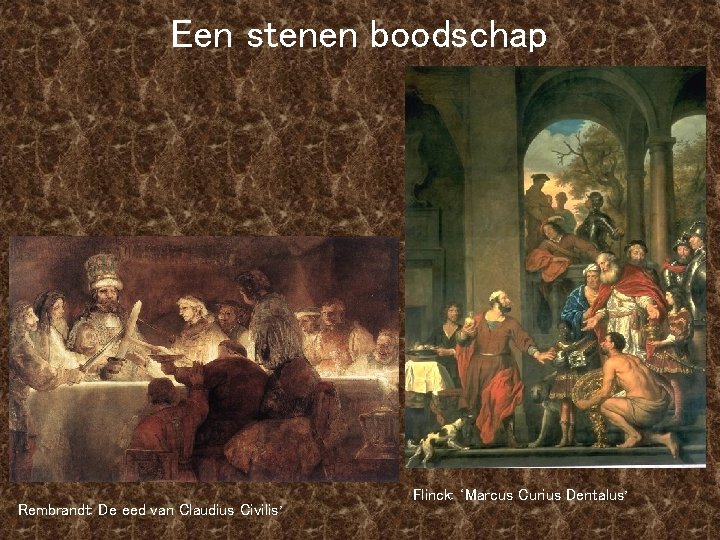 Een stenen boodschap Rembrandt: De eed van Claudius Civilis’ Flinck: ‘Marcus Curius Dentalus’ 