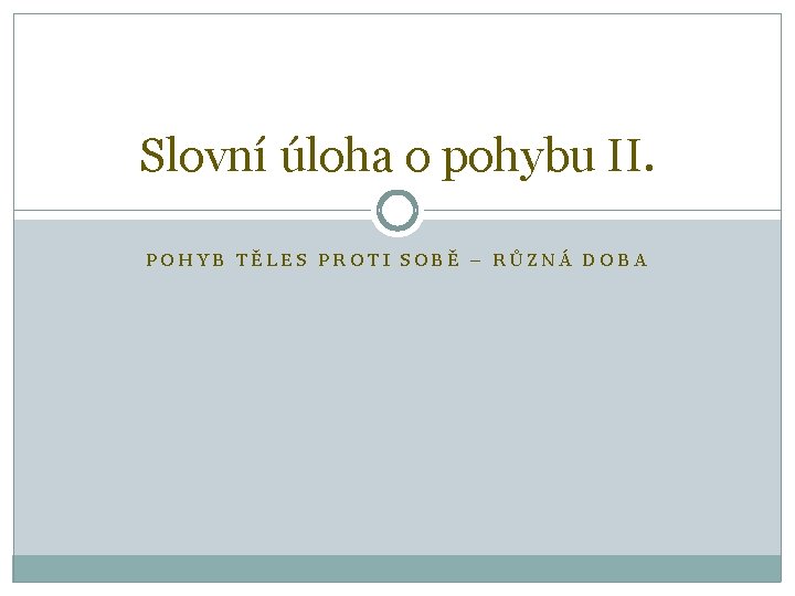 Slovní úloha o pohybu II. POHYB TĚLES PROTI SOBĚ – RŮZNÁ DOBA 