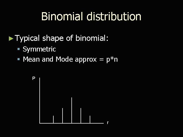 Binomial distribution ► Typical shape of binomial: § Symmetric § Mean and Mode approx