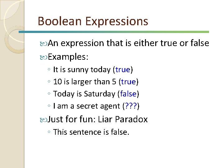 Boolean Expressions An expression that is either true or false Examples: ◦ It is