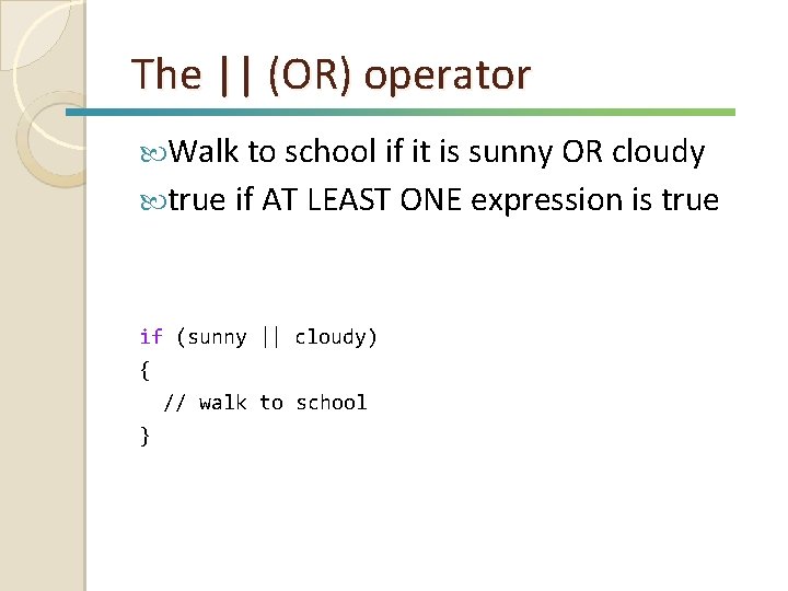 The || (OR) operator Walk to school if it is sunny OR cloudy true