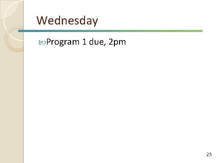 Wednesday Program 1 due, 2 pm 25 