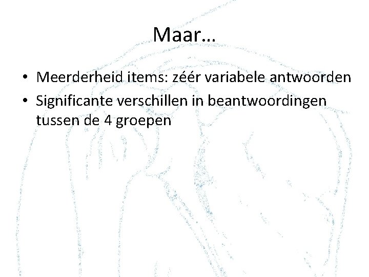 Maar… • Meerderheid items: zéér variabele antwoorden • Significante verschillen in beantwoordingen tussen de