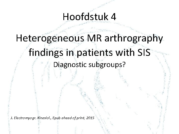 Hoofdstuk 4 Heterogeneous MR arthrography findings in patients with SIS Diagnostic subgroups? J. Electromyogr.