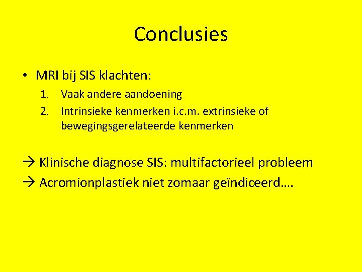 Conclusies • MRI bij SIS klachten: 1. Vaak andere aandoening 2. Intrinsieke kenmerken i.