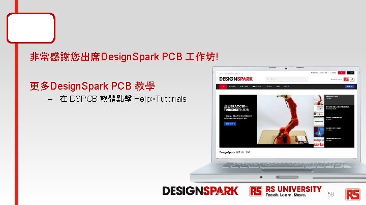 總結 非常感謝您出席Design. Spark PCB 作坊! 更多Design. Spark PCB 教學 – 在 DSPCB 軟體點擊 Help>Tutorials