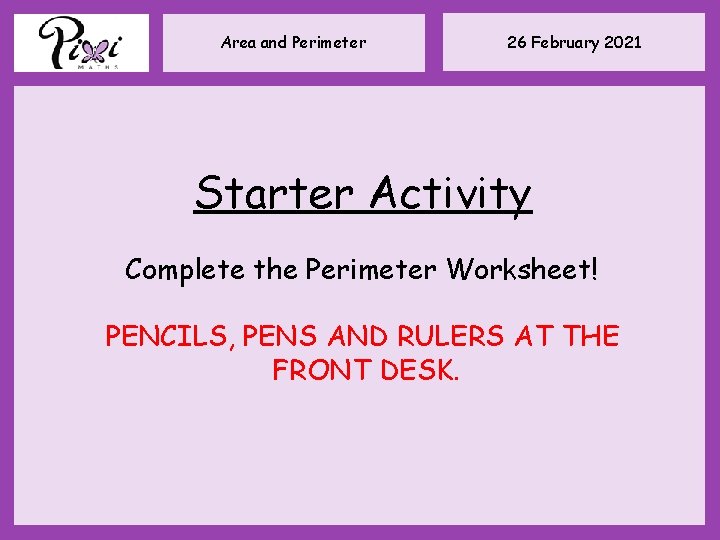 Area and Perimeter 26 February 2021 Starter Activity Complete the Perimeter Worksheet! PENCILS, PENS