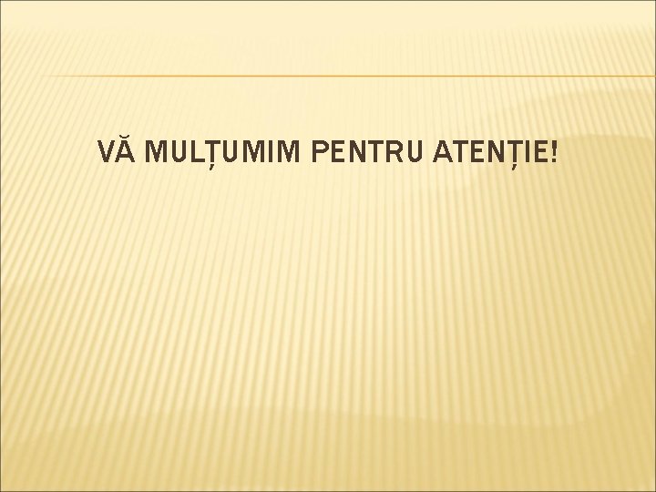 VĂ MULȚUMIM PENTRU ATENȚIE! VĂ MULȚUMIM PENTRU ATENȚIE!