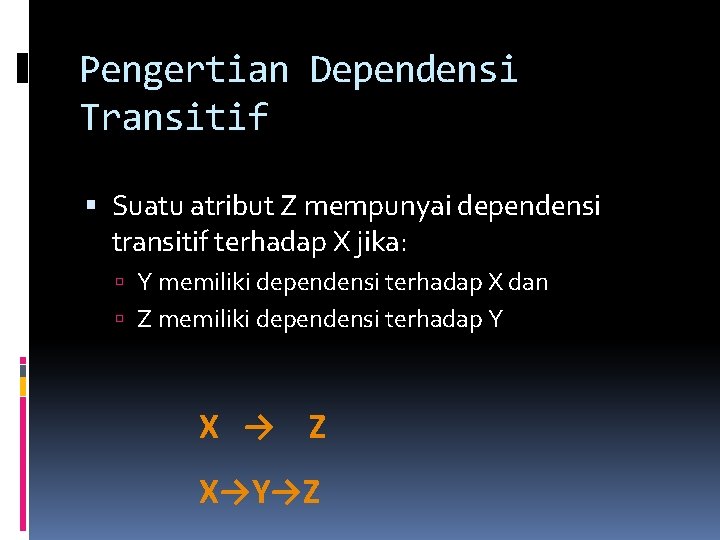 Pengertian Dependensi Transitif Suatu atribut Z mempunyai dependensi transitif terhadap X jika: Y memiliki