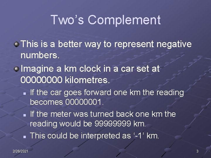 Two’s Complement This is a better way to represent negative numbers. Imagine a km