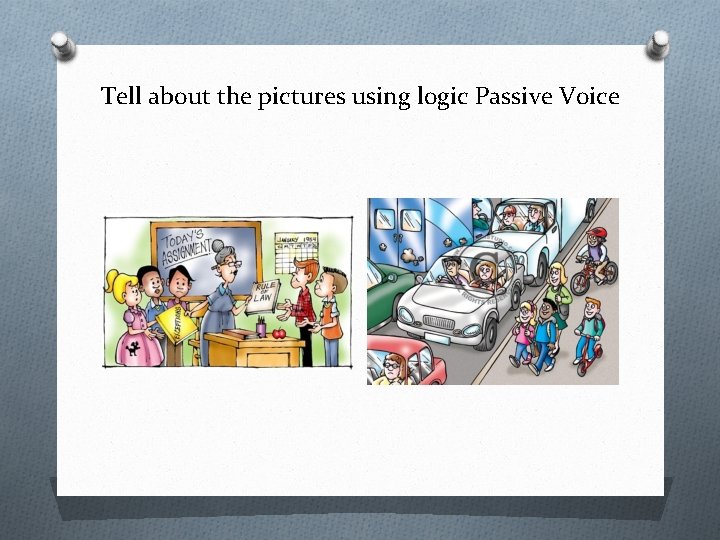 Tell about the pictures using logic Passive Voice 