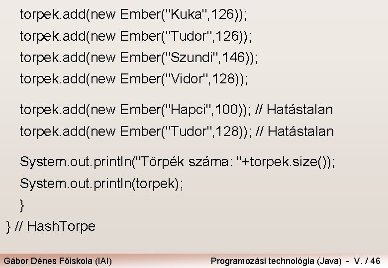 torpek. add(new Ember("Kuka", 126)); torpek. add(new Ember("Tudor", 126)); torpek. add(new Ember("Szundi", 146)); torpek. add(new