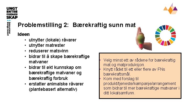 Problemstilling 2: Bærekraftig sunn mat Ideen • utnytter (lokale) råvarer • utnytter matrester •