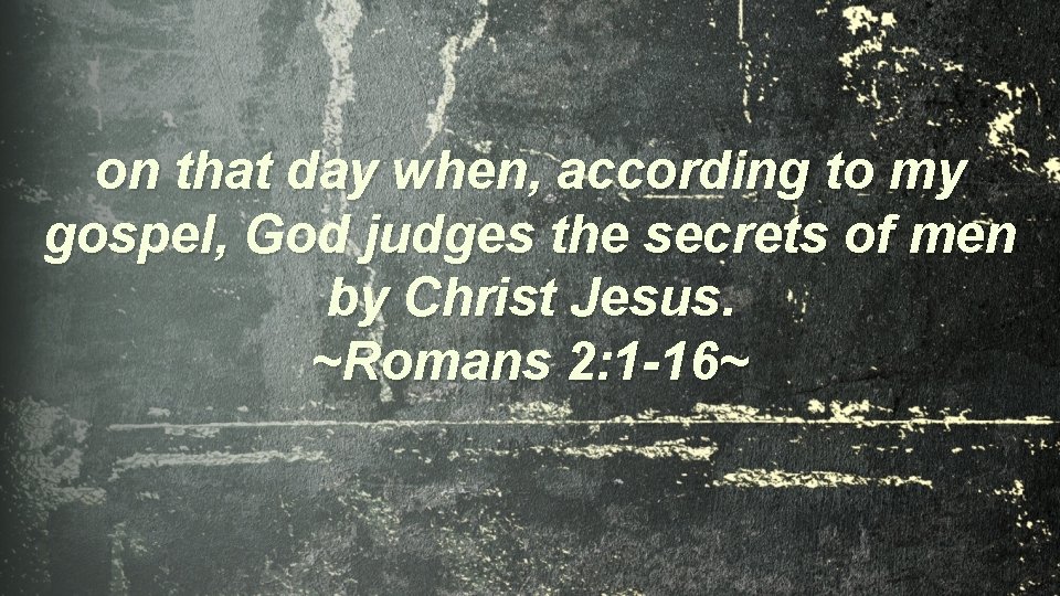 on that day when, according to my gospel, God judges the secrets of men