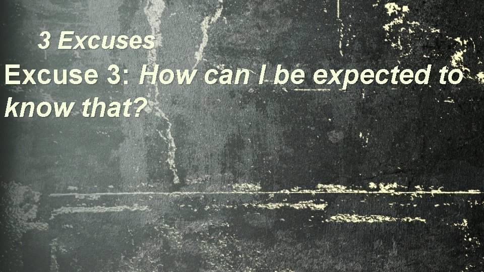 3 Excuses Excuse 3: How can I be expected to know that? 