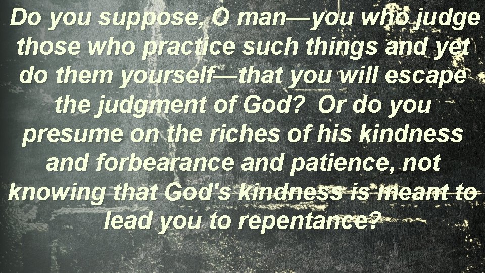  Do you suppose, O man—you who judge those who practice such things and